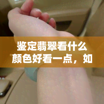 鉴定翡翠看什么颜色好看一点，如何辨别好坏