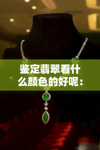 鉴定翡翠看什么颜色的好呢：好坏如何辨别，光线使用。