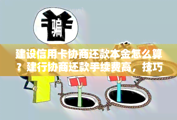 建设信用卡协商还款本金怎么算？建行协商还款手续费高，技巧2018，证明需要