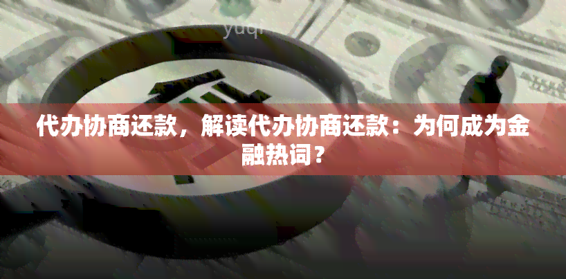 代办协商还款，解读代办协商还款：为何成为金融热词？