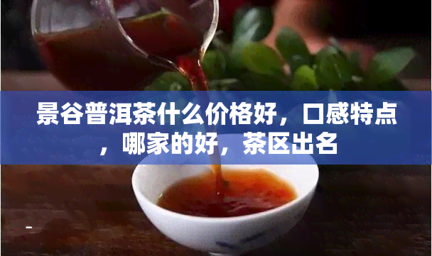 景谷普洱茶什么价格好，口感特点，哪家的好，茶区出名