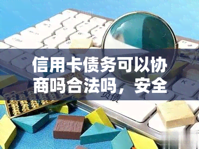 信用卡债务可以协商吗合法吗，安全吗，只还本金吗，申请协商还款