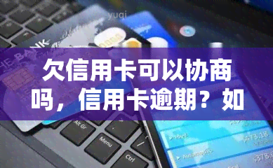 欠信用卡可以协商吗，信用卡逾期？如何与银行协商处理欠款？