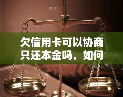 欠信用卡可以协商只还本金吗，如何申请协商还款？