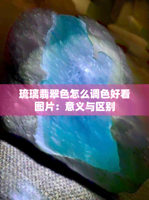 琉璃翡翠色怎么调色好看图片：意义与区别