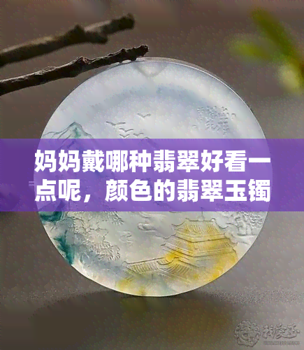 妈妈戴哪种翡翠好看一点呢，颜色的翡翠玉镯还是玛瑙？