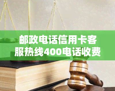 邮政电话信用卡客服热线400电话收费吗