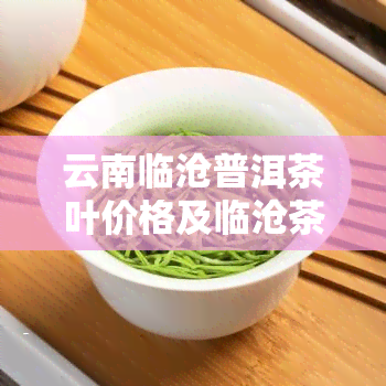 云南临沧普洱茶叶价格及临沧茶区2020年价格