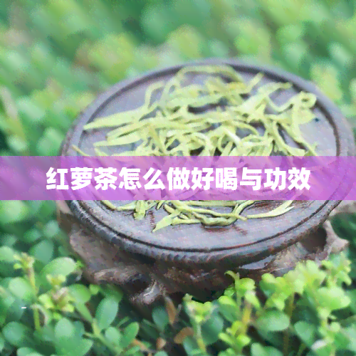 红萝茶怎么做好喝与功效