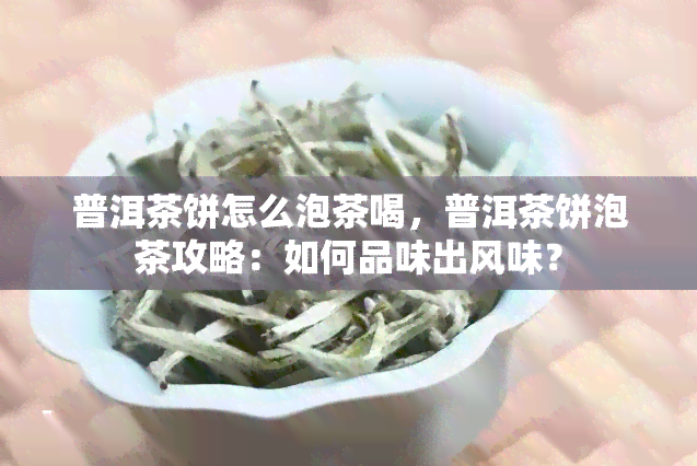 普洱茶饼怎么泡茶喝，普洱茶饼泡茶攻略：如何品味出风味？