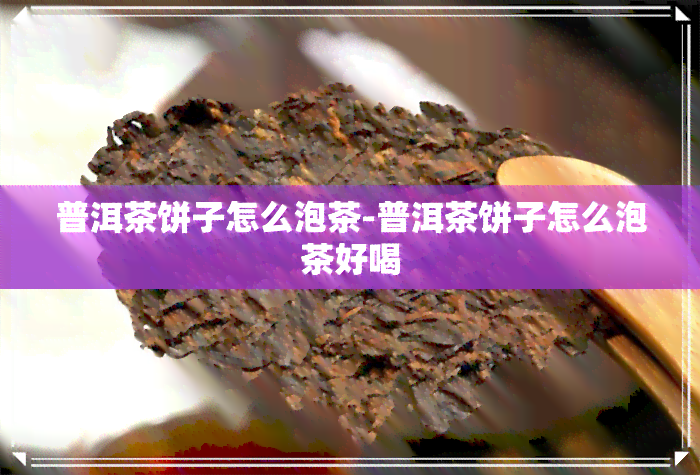 普洱茶饼子怎么泡茶-普洱茶饼子怎么泡茶好喝