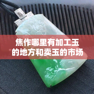 焦作哪里有加工玉的地方和卖玉的市场？