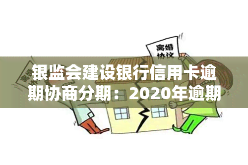 银监会建设银行信用卡逾期协商分期：2020年逾期协商技巧、分期减免，不给协商怎么办？