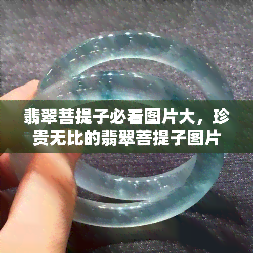 翡翠菩提子必看图片大，珍贵无比的翡翠菩提子图片大全：必看珍藏精选！