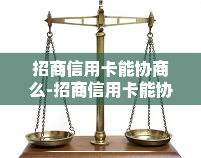 招商信用卡能协商么-招商信用卡能协商么吗