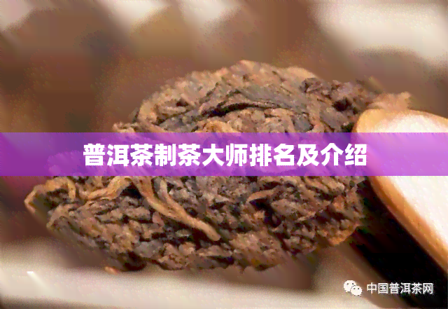 普洱茶制茶大师排名及介绍