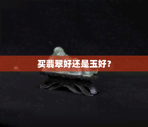 买翡翠好还是玉好？