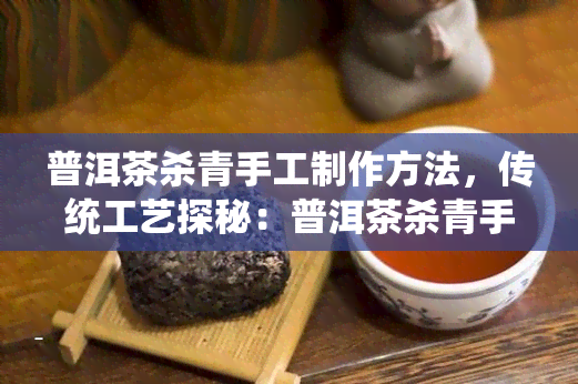 普洱茶杀青手工制作方法，传统工艺探秘：普洱茶杀青手工制作方法解析