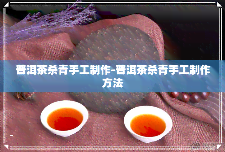 普洱茶杀青手工制作-普洱茶杀青手工制作方法