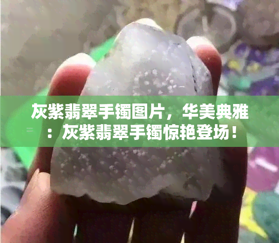 灰紫翡翠手镯图片，华美典雅：灰紫翡翠手镯惊艳登场！