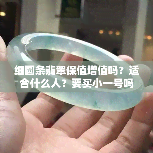 细圆条翡翠保值增值吗？适合什么人？要买小一号吗？