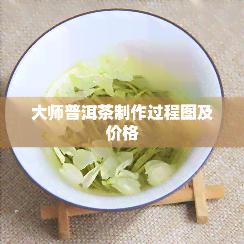 大师普洱茶制作过程图及价格