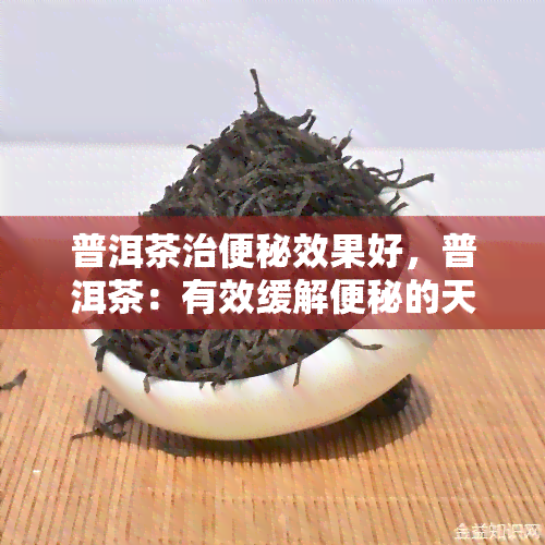 普洱茶治便秘效果好，普洱茶：有效缓解便秘的天然良方