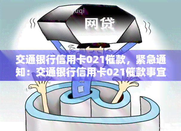 交通银行信用卡021催款，紧急通知：交通银行信用卡021催款事宜！