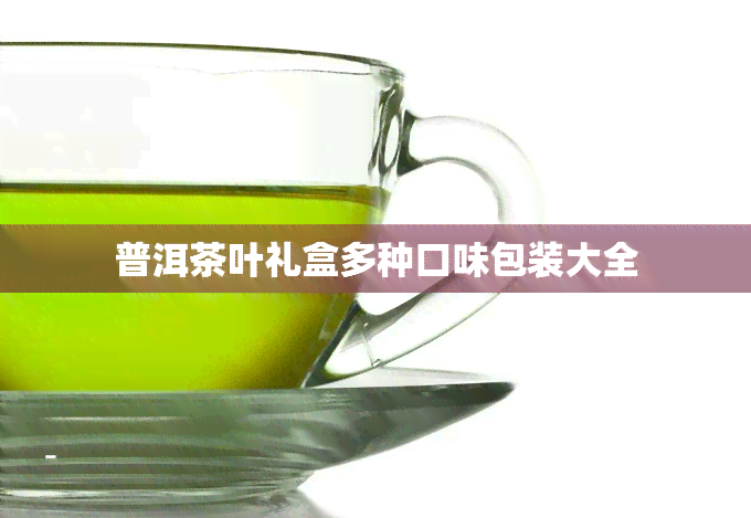 普洱茶叶礼盒多种口味包装大全