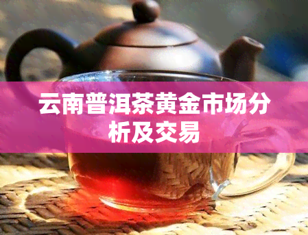 云南普洱茶黄金市场分析及交易