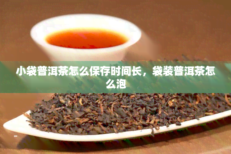 小袋普洱茶怎么保存时间长，袋装普洱茶怎么泡