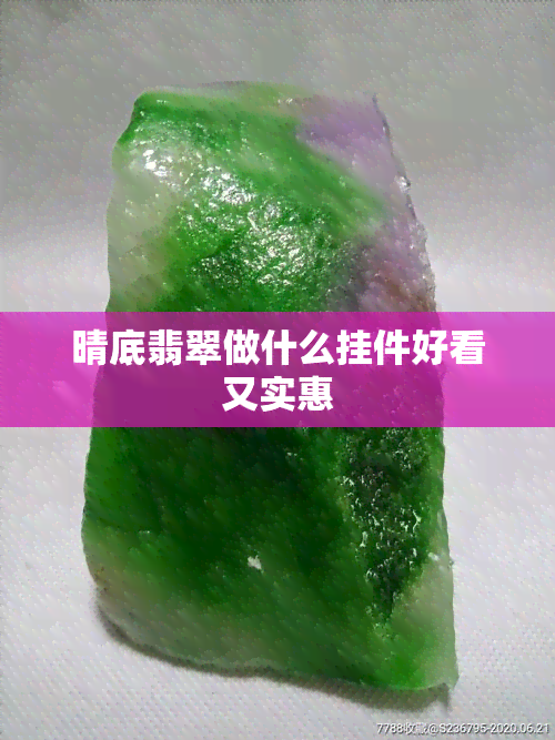 晴底翡翠做什么挂件好看又实惠