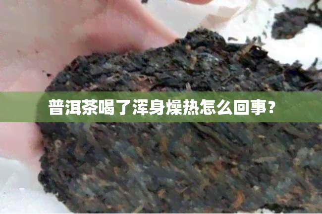 普洱茶喝了浑身燥热怎么回事？