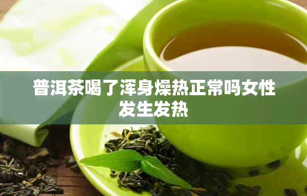 普洱茶喝了浑身燥热正常吗女性发生发热