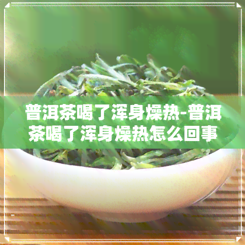 普洱茶喝了浑身燥热-普洱茶喝了浑身燥热怎么回事