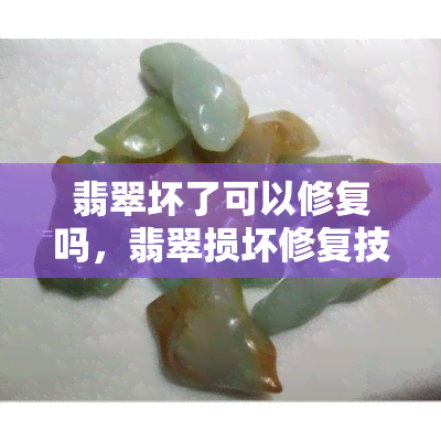 翡翠坏了可以修复吗，翡翠损坏修复技巧：珠宝回春的秘密