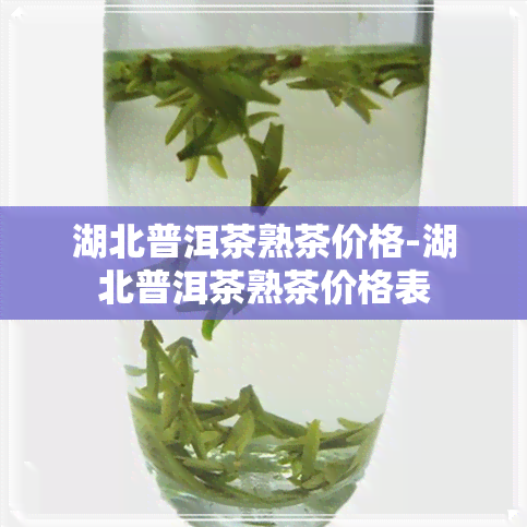 湖北普洱茶熟茶价格-湖北普洱茶熟茶价格表