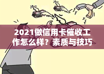 2021做信用卡工作怎么样？素质与技巧-2021做信用卡工作怎么样?素质与技巧如何