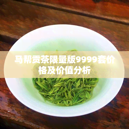 马帮贡茶限量版9999套价格及价值分析