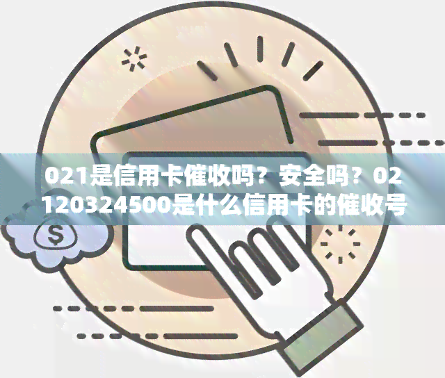 021是信用卡吗？安全吗？02120324500是什么信用卡的号码？