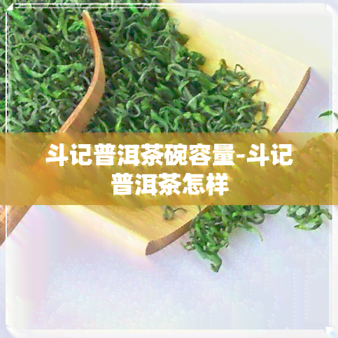 斗记普洱茶碗容量-斗记普洱茶怎样