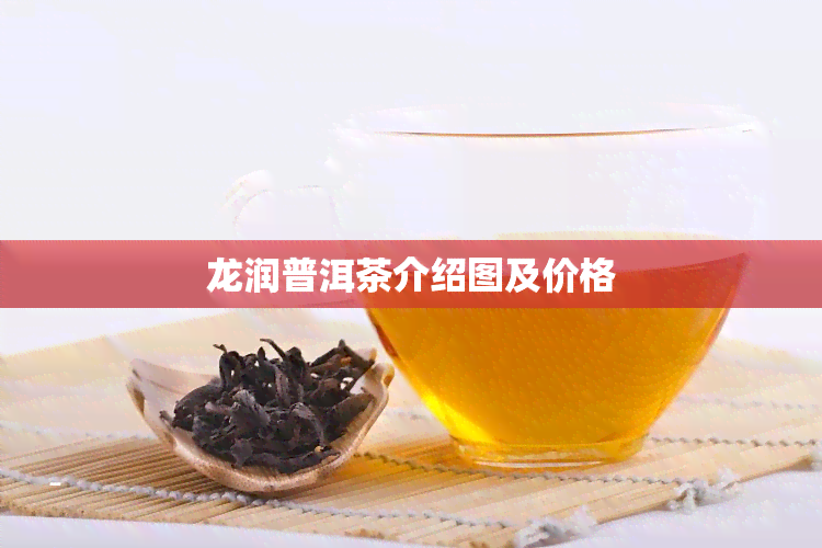 龙润普洱茶介绍图及价格