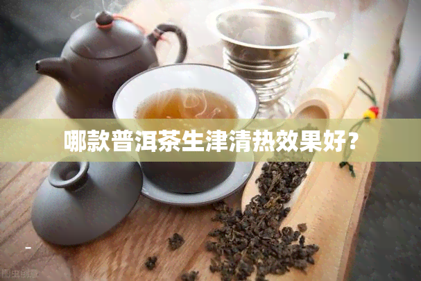 哪款普洱茶生津清热效果好？