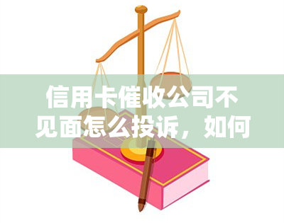 信用卡公司不见面怎么投诉，如何投诉未见面的信用卡公司？