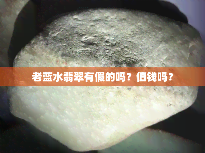 老蓝水翡翠有假的吗？值钱吗？