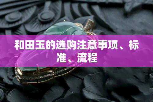 和田玉的选购注意事项、标准、流程