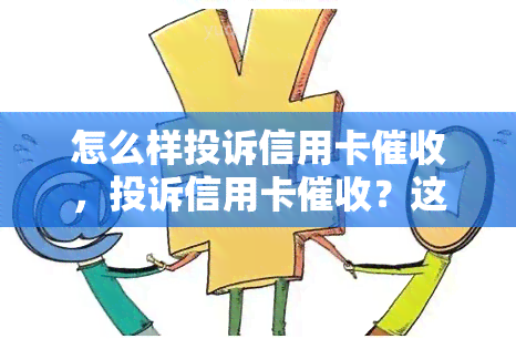 怎么样投诉信用卡，投诉信用卡？这些方法助你解决问题！