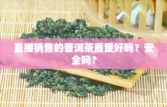 直播销售的普洱茶质量好吗？安全吗？