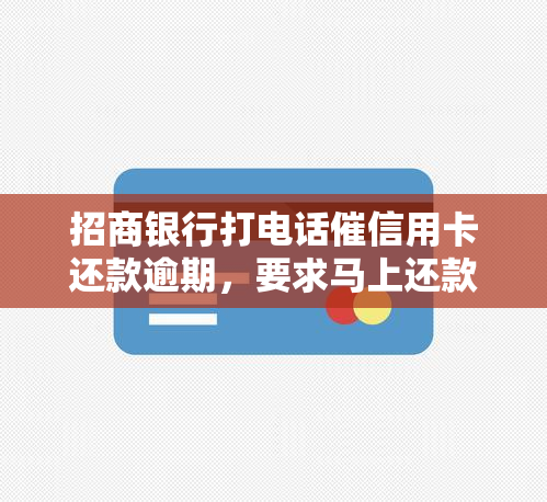 招商银行打电话催信用卡还款逾期，要求马上还款，否则封掉信用卡。