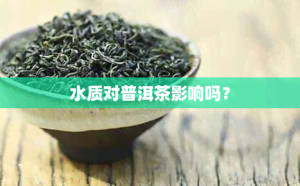 水质对普洱茶影响吗？